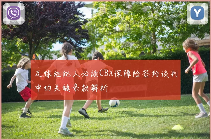 足球经纪人必读CBA保障险签约谈判中的关键条款解析
