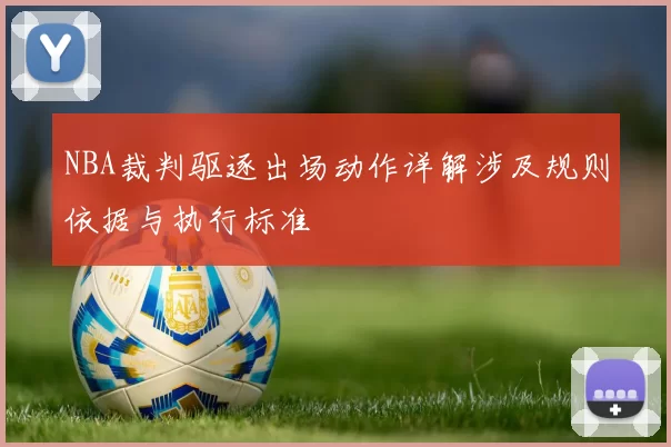 NBA裁判驱逐出场动作详解涉及规则依据与执行标准