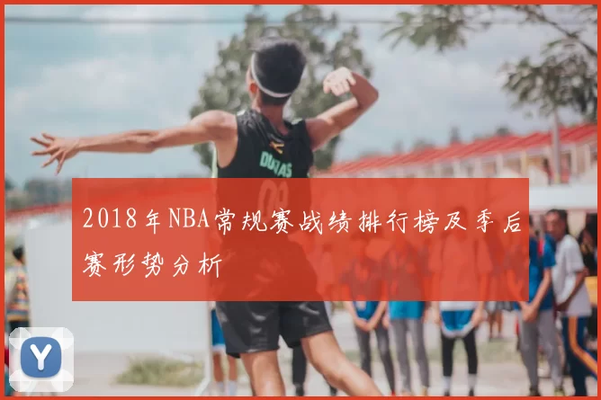 2018年NBA常规赛战绩排行榜及季后赛形势分析