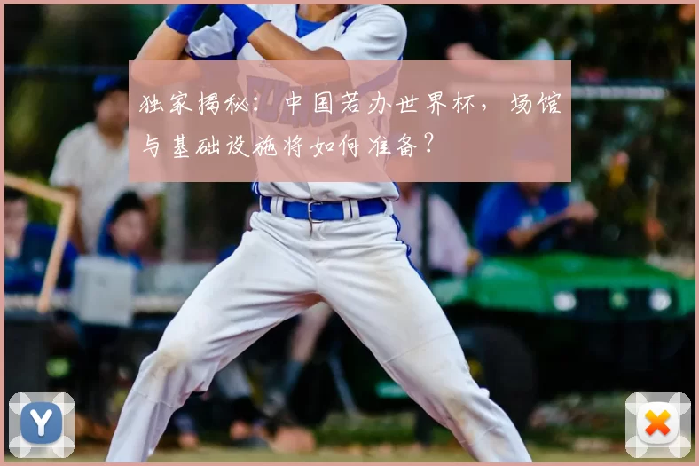 独家揭秘：中国若办世界杯，场馆与基础设施将如何准备？