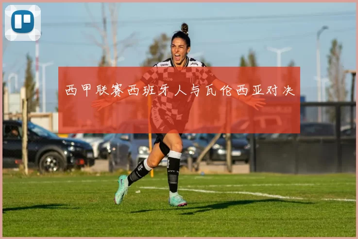 西甲联赛西班牙人与瓦伦西亚对决