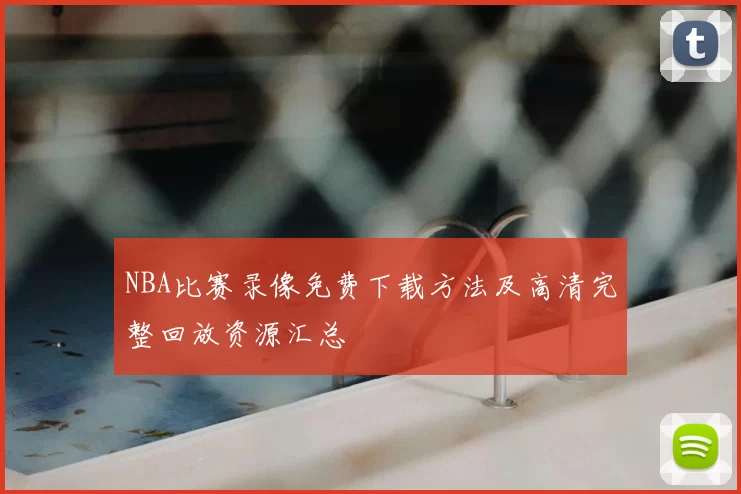 NBA比赛录像免费下载方法及高清完整回放资源汇总