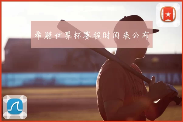 希腊世界杯赛程时间表公布