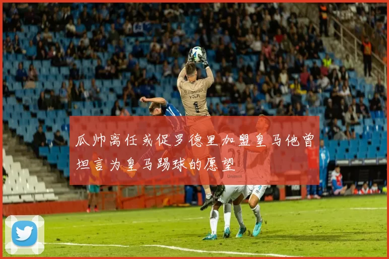 瓜帅离任或促罗德里加盟皇马他曾坦言为皇马踢球的愿望
