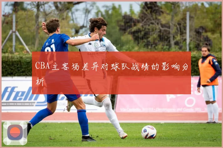 CBA主客场差异对球队战绩的影响分析