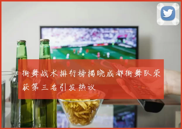 街舞战术排行榜揭晓成都街舞队荣获第三名引发热议