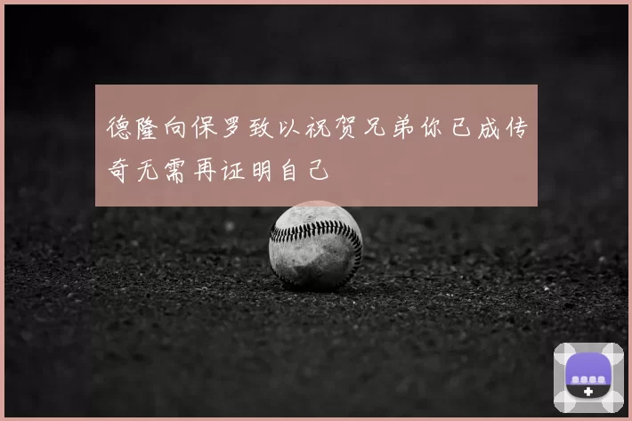 德隆向保罗致以祝贺兄弟你已成传奇无需再证明自己