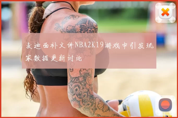麦迪面补文件NBA2K19游戏中引发玩家数据更新讨论
