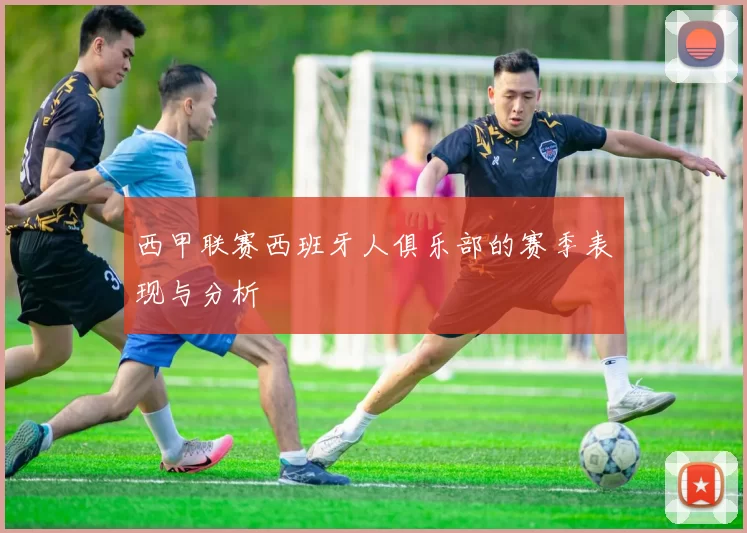 西甲联赛西班牙人俱乐部的赛季表现与分析