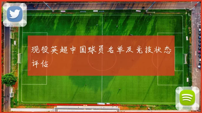 现役英超中国球员名单及竞技状态评估