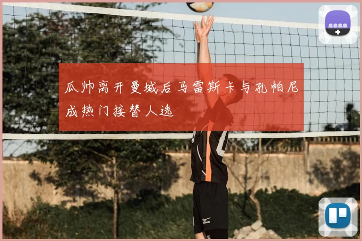瓜帅离开曼城后马雷斯卡与孔帕尼成热门接替人选