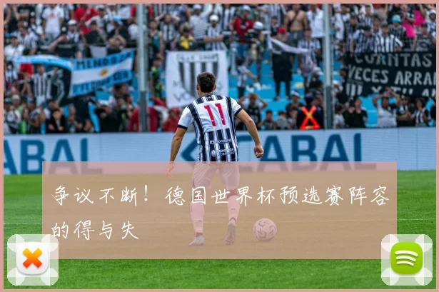 争议不断！德国世界杯预选赛阵容的得与失