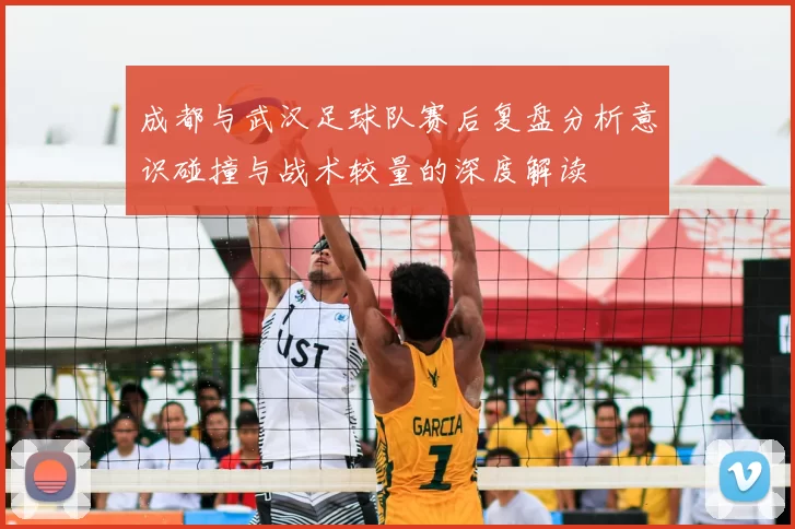 成都与武汉足球队赛后复盘分析意识碰撞与战术较量的深度解读