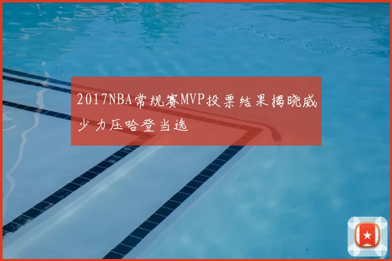 2017NBA常规赛MVP投票结果揭晓威少力压哈登当选