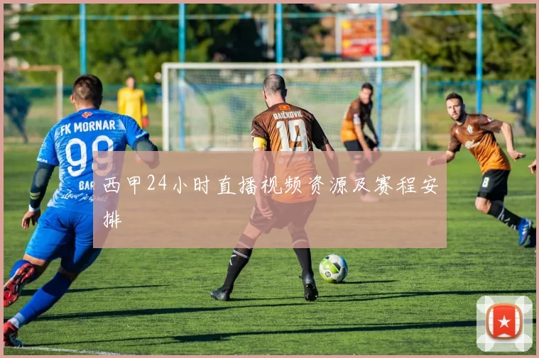 西甲24小时直播视频资源及赛程安排