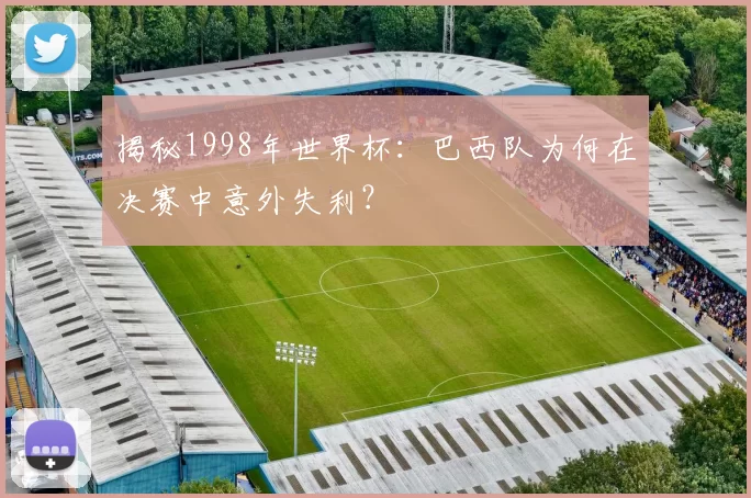 揭秘1998年世界杯:巴西队为何在决赛中意外失利?