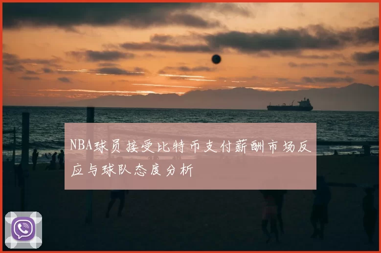 NBA球员接受比特币支付薪酬市场反应与球队态度分析