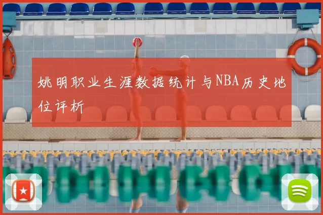 姚明职业生涯数据统计与NBA历史地位评析