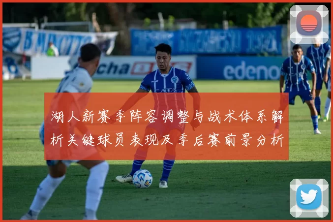 湖人新赛季阵容调整与战术体系解析关键球员表现及季后赛前景分析