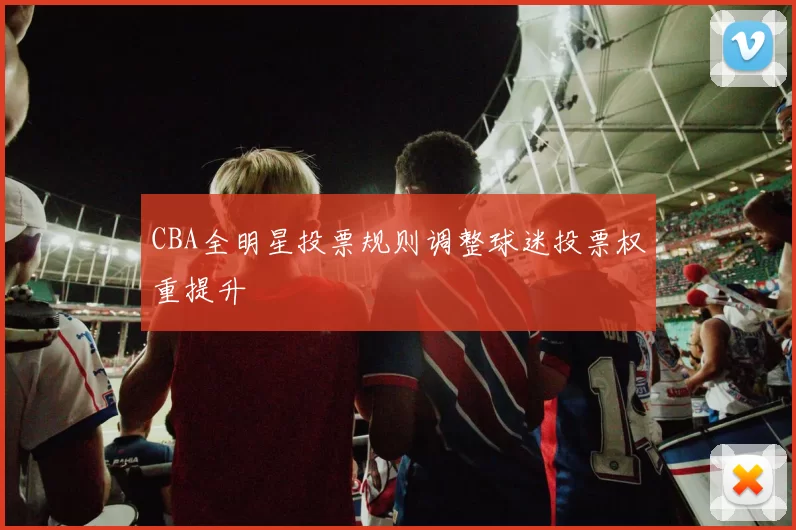 CBA全明星投票规则调整球迷投票权重提升