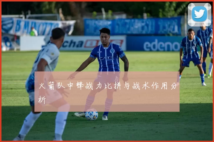 火箭队中锋战力比拼与战术作用分析