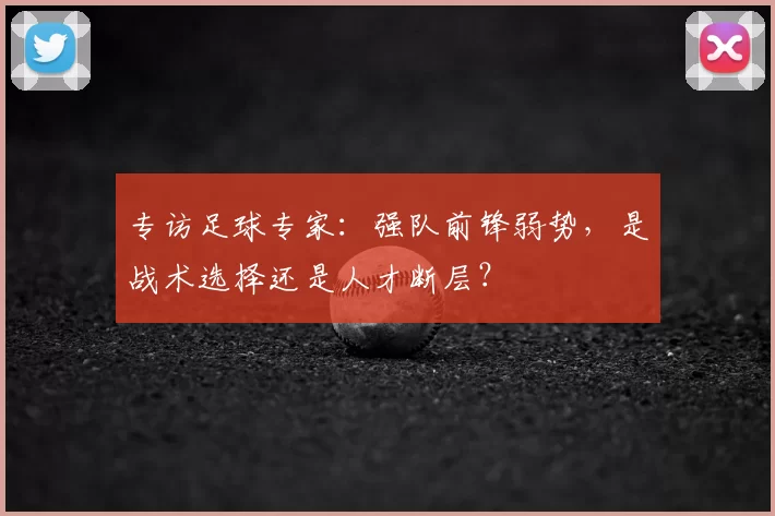 专访足球专家：强队前锋弱势，是战术选择还是人才断层？