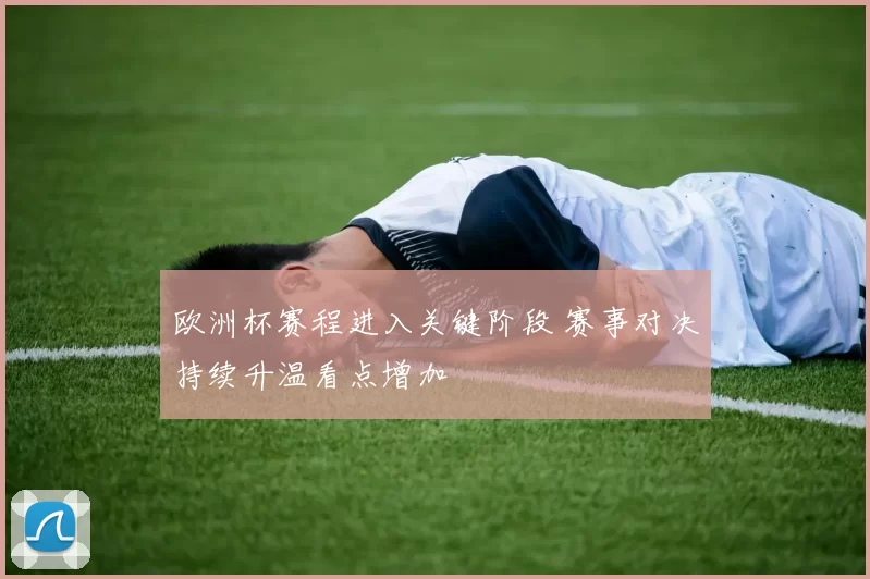 欧洲杯赛程进入关键阶段 赛事对决持续升温看点增加