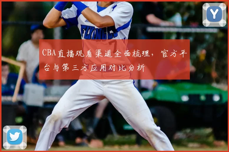 CBA直播观看渠道全面梳理，官方平台与第三方应用对比分析
