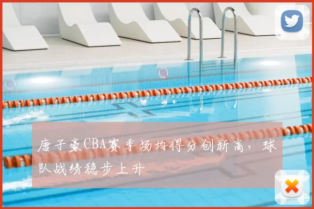 唐子豪CBA赛季场均得分创新高，球队战绩稳步上升