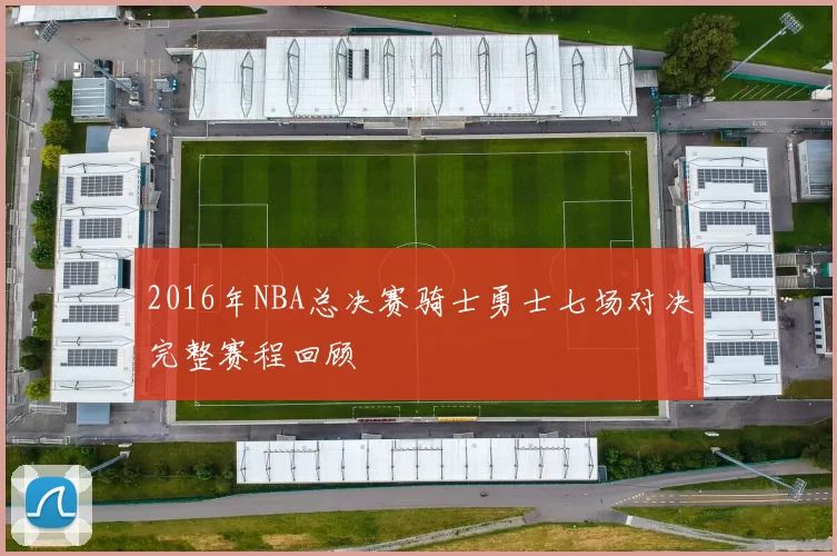 2016年NBA总决赛骑士勇士七场对决完整赛程回顾