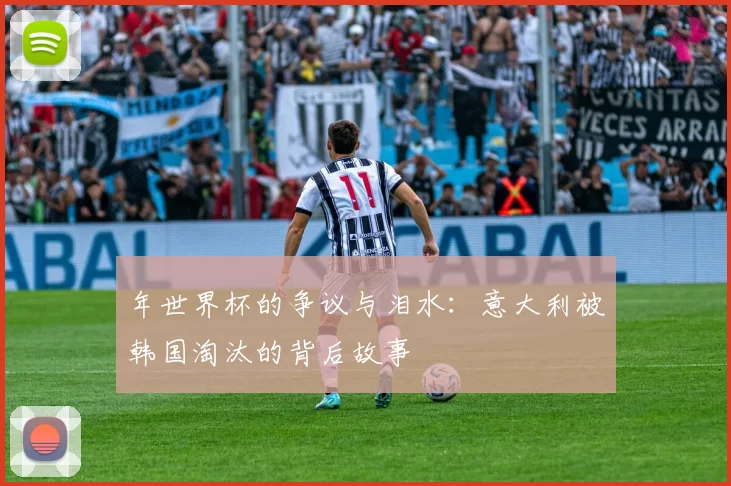 年世界杯的争议与泪水:意大利被韩国淘汰的背后故事