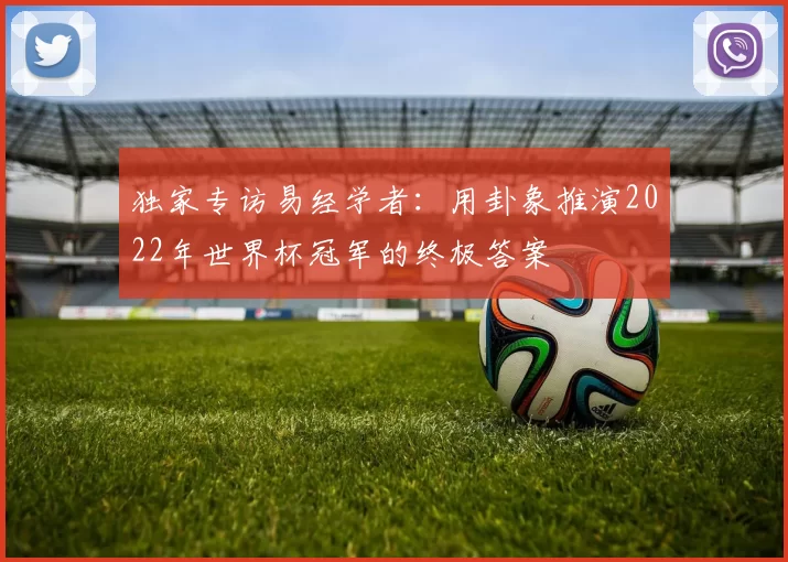 独家专访易经学者：用卦象推演2022年世界杯冠军的终极答案