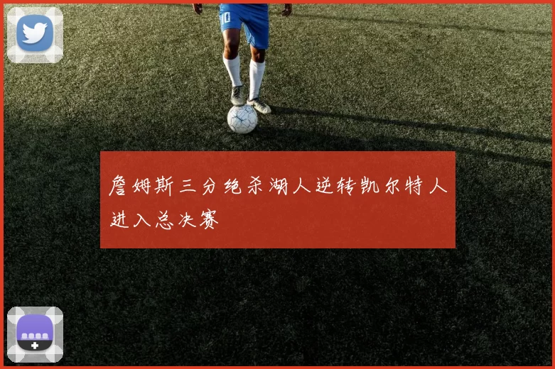 詹姆斯三分绝杀湖人逆转凯尔特人进入总决赛