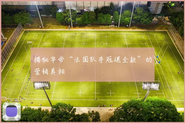 揭秘华帝“法国队夺冠退全款”的营销真相