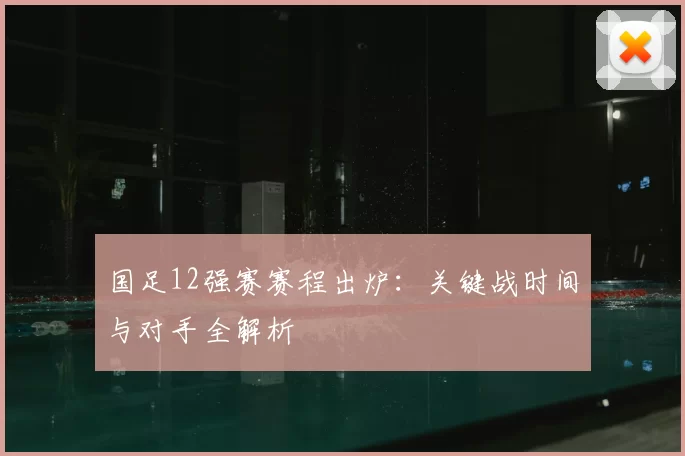 国足12强赛赛程出炉：关键战时间与对手全解析