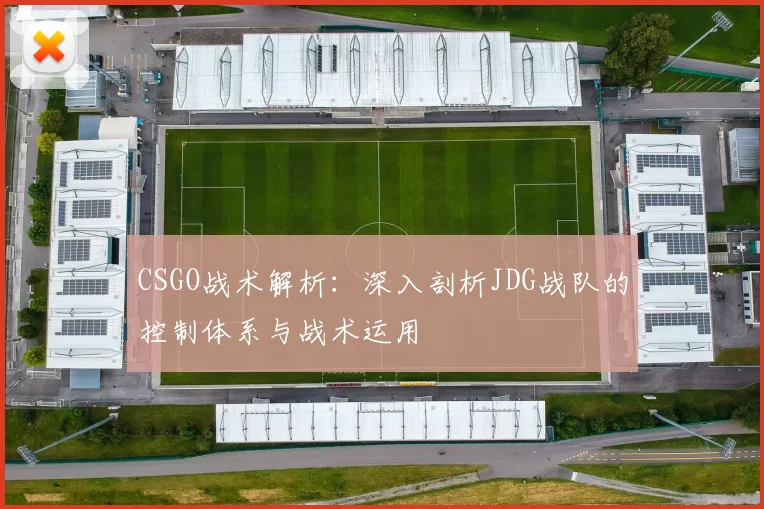 CSGO战术解析：深入剖析JDG战队的控制体系与战术运用