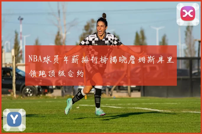 NBA球员年薪排行榜揭晓詹姆斯库里领跑顶级合约