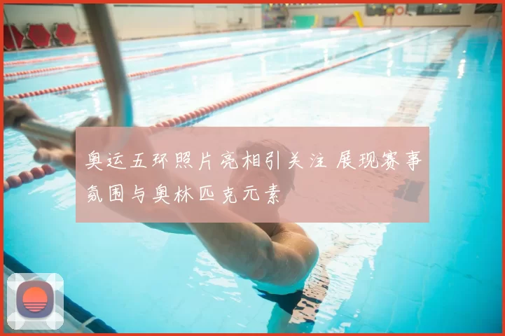 奥运五环照片亮相引关注 展现赛事氛围与奥林匹克元素