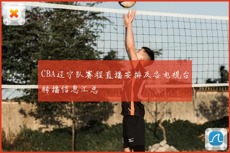 CBA辽宁队赛程直播安排及各电视台转播信息汇总