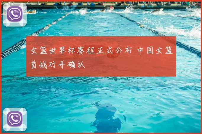 女篮世界杯赛程正式公布 中国女篮首战对手确认