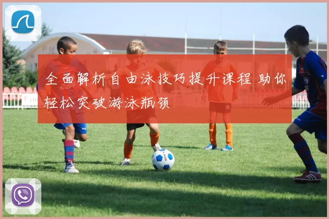 全面解析自由泳技巧提升课程 助你轻松突破游泳瓶颈