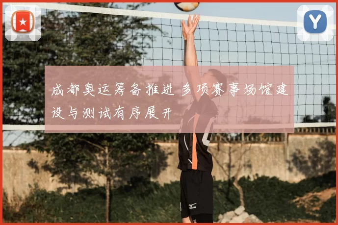 成都奥运筹备推进 多项赛事场馆建设与测试有序展开