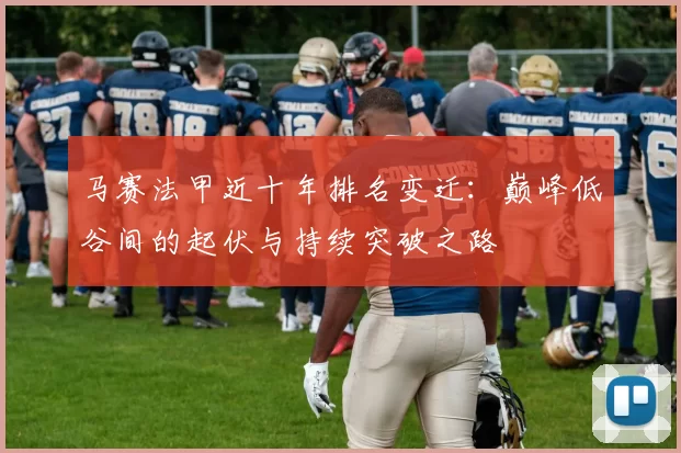 马赛法甲近十年排名变迁：巅峰低谷间的起伏与持续突破之路