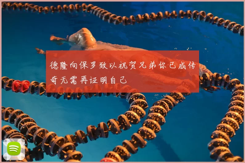 德隆向保罗致以祝贺兄弟你已成传奇无需再证明自己