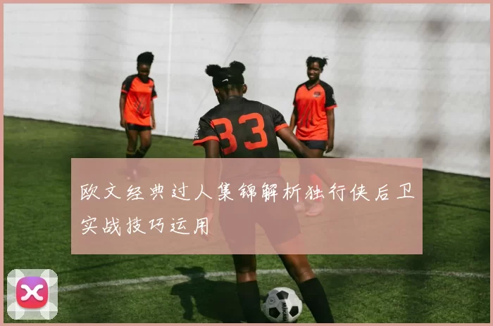 欧文经典过人集锦解析独行侠后卫实战技巧运用