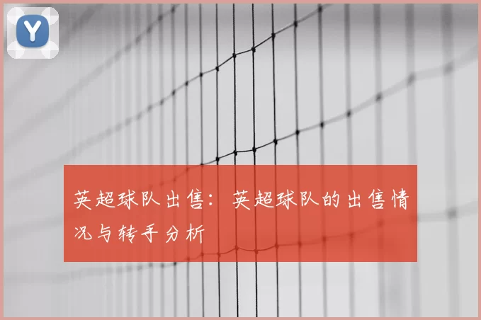 英超球队出售:英超球队的出售情况与转手分析