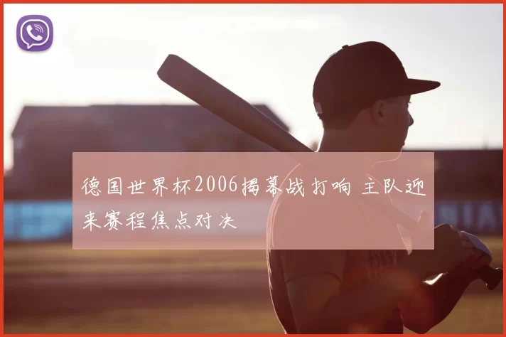 德国世界杯2006揭幕战打响 主队迎来赛程焦点对决