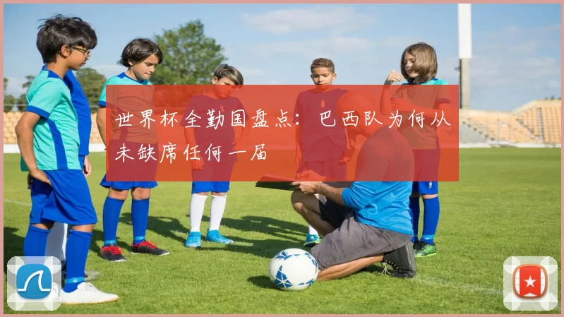 世界杯全勤国盘点：巴西队为何从未缺席任何一届