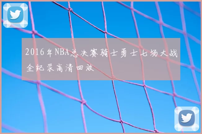 2016年NBA总决赛骑士勇士七场大战全纪录高清回放