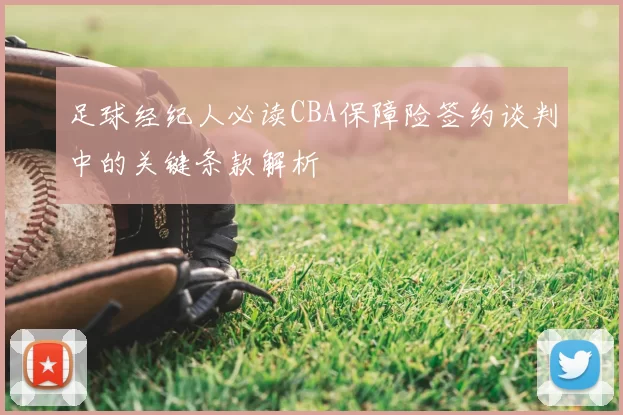 足球经纪人必读CBA保障险签约谈判中的关键条款解析